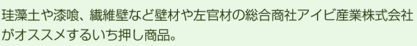 珪藻土や漆喰、繊維壁など壁材や左官材の総合商社アイビ産業株式会社がオススメするいち押し商品。