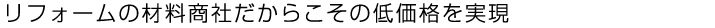 リフォームの材料商社だからこその低価格を実現